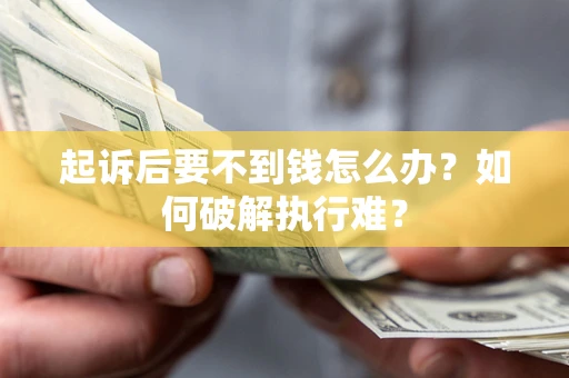 武汉起诉后要不到钱怎么办？如何破解执行难？