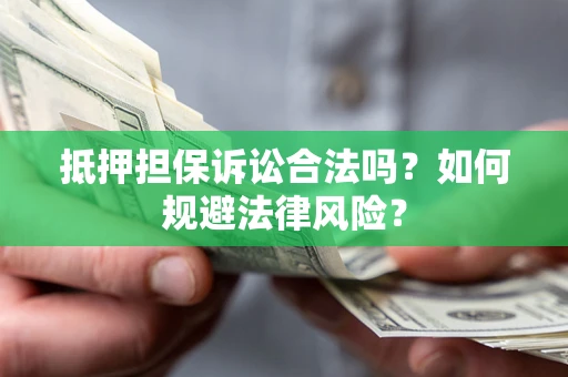 武汉抵押担保诉讼合法吗？如何规避法律风险？