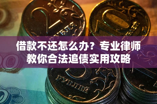 武汉借款不还怎么办？专业律师教你合法追债实用攻略