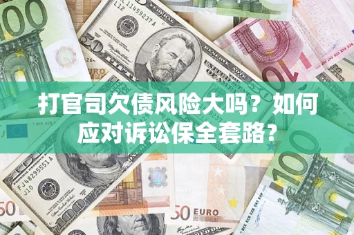 武汉打官司欠债风险大吗？如何应对诉讼保全套路？
