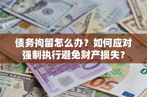 武汉债务拘留怎么办？如何应对强制执行避免财产损失？