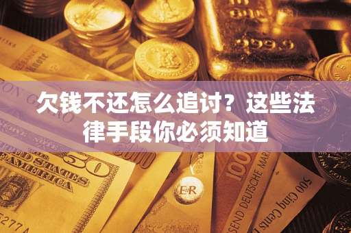 武汉欠钱不还怎么追讨？这些法律手段你必须知道