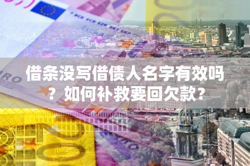 武汉借条没写借债人名字有效吗？如何补救要回欠款？