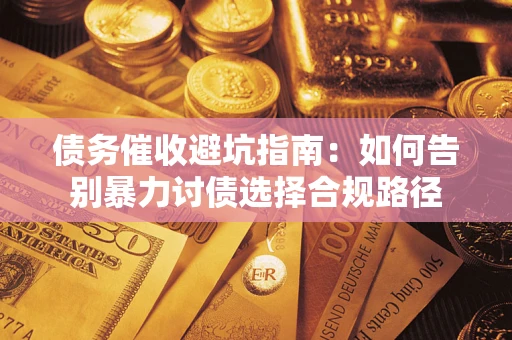 武汉债务催收避坑指南：如何告别暴力讨债选择合规路径