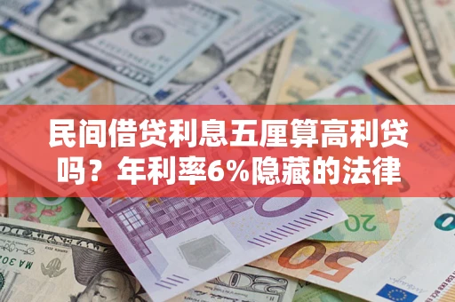 武汉民间借贷利息五厘算高利贷吗？年利率6%隐藏的法律风险全解析