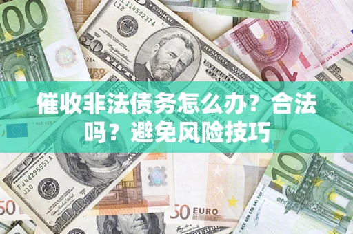 武汉催收非法债务怎么办？合法吗？避免风险技巧