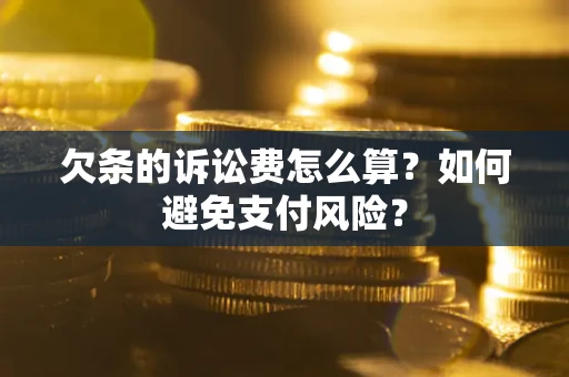 武汉欠条的诉讼费怎么算？如何避免支付风险？