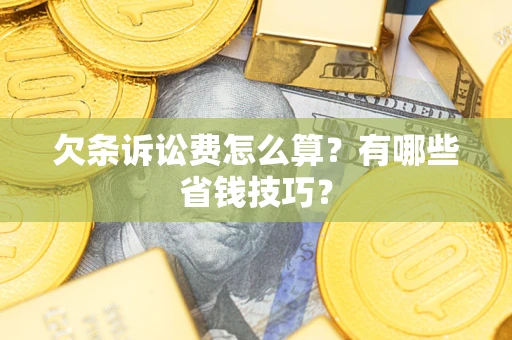 武汉欠条诉讼费怎么算？有哪些省钱技巧？