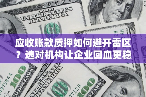武汉应收账款质押如何避开雷区？选对机构让企业回血更稳