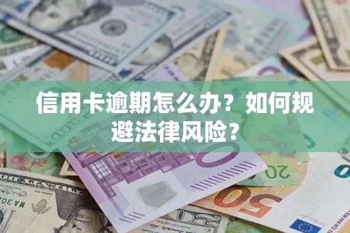武汉信用卡逾期怎么办？如何规避法律风险？