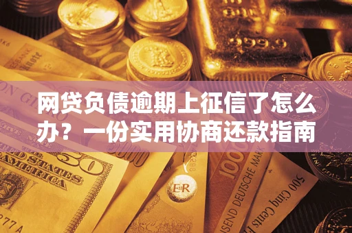 武汉网贷负债逾期上征信了怎么办？一份实用协商还款指南请收好