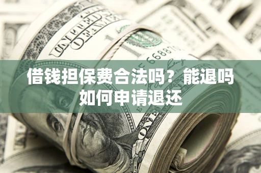 武汉借钱担保费合法吗？能退吗如何申请退还