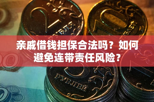 武汉亲戚借钱担保合法吗？如何避免连带责任风险？
