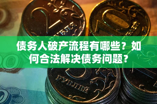 武汉债务人破产流程有哪些？如何合法解决债务问题？