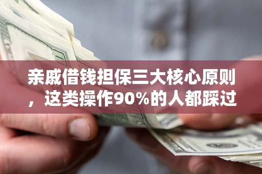 武汉亲戚借钱担保三大核心原则，这类操作90%的人都踩过坑！附法院判决案例