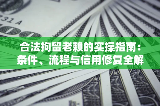武汉合法拘留老赖的实操指南:条件、流程与信用修复全解析 武汉合法拘留老赖的实操指南:条件、流程与信用修复全解析