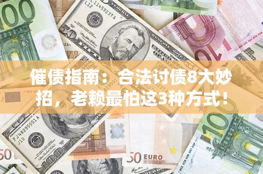 武汉催债指南：合法讨债8大妙招，老赖最怕这3种方式！