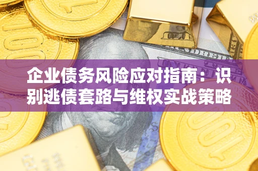 武汉企业债务风险应对指南：识别逃债套路与维权实战策略
