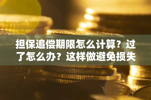 武汉担保追偿期限怎么计算？过了怎么办？这样做避免损失！