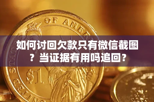 武汉如何讨回欠款只有微信截图？当证据有用吗追回？