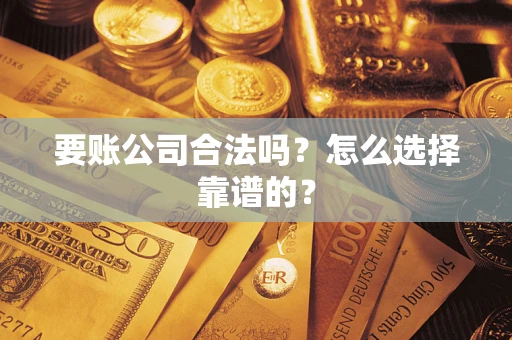 武汉要账公司合法吗？怎么选择靠谱的？