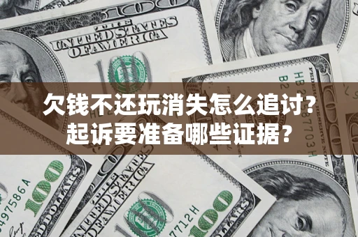 武汉欠钱不还玩消失怎么追讨？起诉要准备哪些证据？