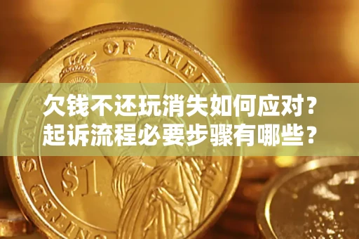 武汉欠钱不还玩消失如何应对？起诉流程必要步骤有哪些？