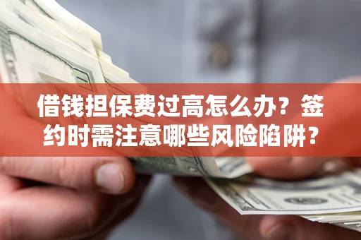 武汉借钱担保费过高怎么办？签约时需注意哪些风险陷阱？