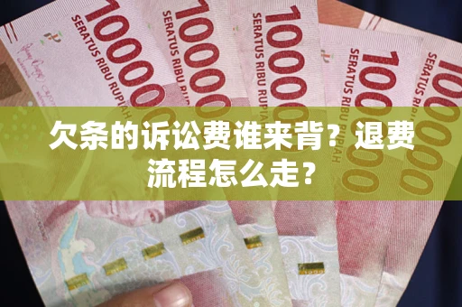 武汉欠条的诉讼费谁来背？退费流程怎么走？