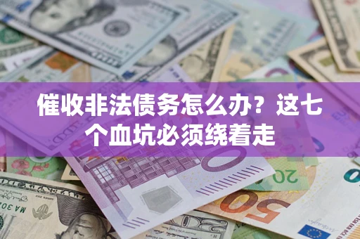 武汉催收非法债务怎么办？这七个血坑必须绕着走