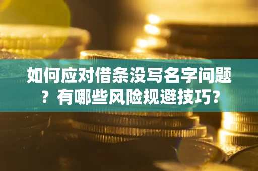 武汉如何应对借条没写名字问题？有哪些风险规避技巧？