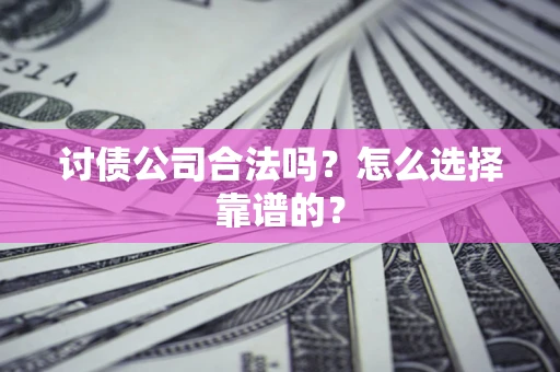 武汉讨债公司合法吗？怎么选择靠谱的？