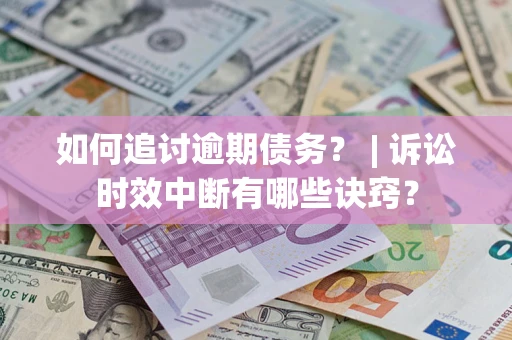 武汉如何追讨逾期债务？ | 诉讼时效中断有哪些诀窍？