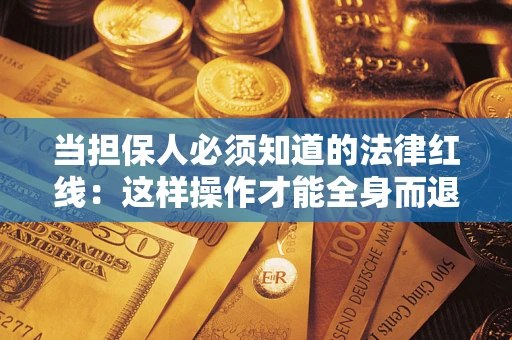 武汉当担保人必须知道的法律红线：这样操作才能全身而退