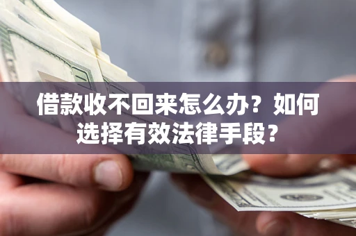 武汉借款收不回来怎么办？如何选择有效法律手段？