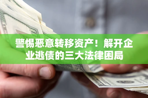 武汉警惕恶意转移资产！解开企业逃债的三大法律困局