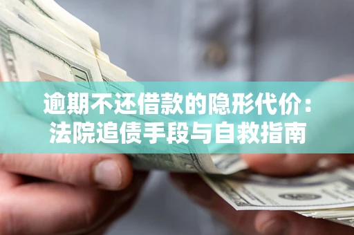 武汉逾期不还借款的隐形代价：法院追债手段与自救指南