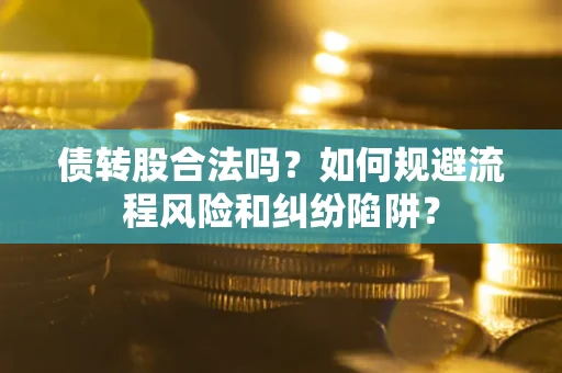 武汉债转股合法吗？如何规避流程风险和纠纷陷阱？