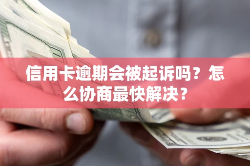 武汉信用卡逾期会被起诉吗？怎么协商最快解决？