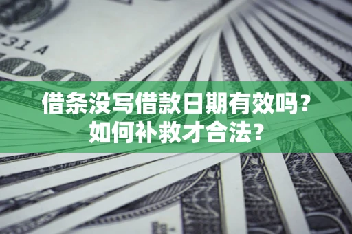 武汉借条没写借款日期有效吗？如何补救才合法？