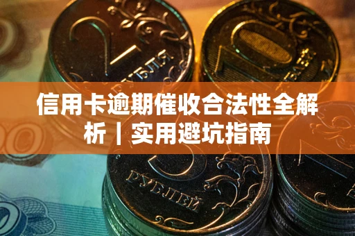 武汉信用卡逾期催收合法性全解析｜实用避坑指南