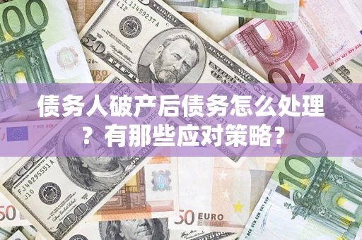 武汉债务人破产后债务怎么处理？有那些应对策略？