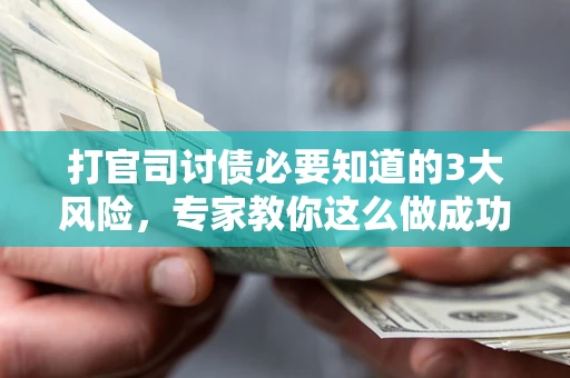 武汉打官司讨债必要知道的3大风险，专家教你这么做成功率飙升