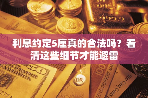 武汉利息约定5厘真的合法吗？看清这些细节才能避雷