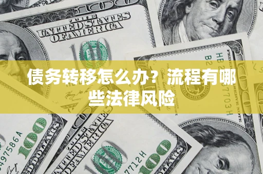 武汉债务转移怎么办？流程有哪些法律风险