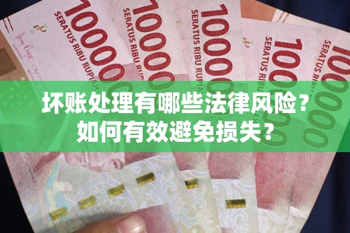 武汉坏账处理有哪些法律风险？如何有效避免损失？