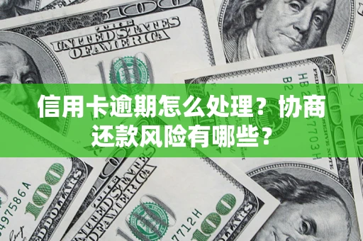 武汉信用卡逾期怎么处理？协商还款风险有哪些？